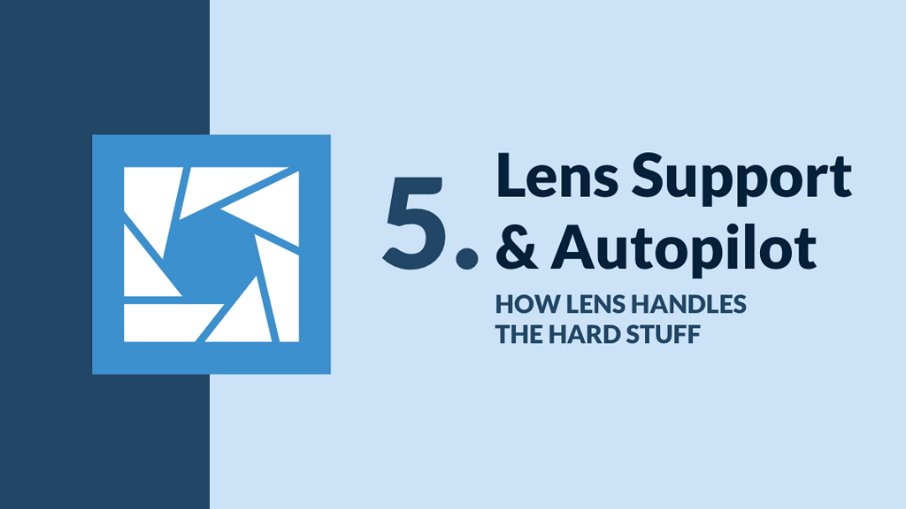 Lens Support & Autopilot How Lens handles the hard stuff Tips and